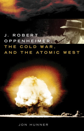 J. Robert Oppenheimer the Cold War and the Atomic West
