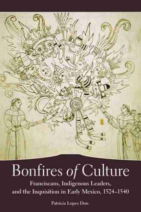 Bonfires of Culture  Franciscans Indigenous Leaders and the Inquisition in Early Mexico 15241540