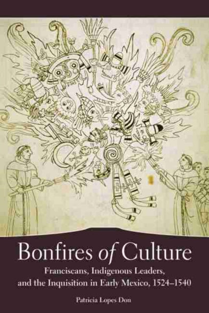 Bonfires of Culture  Franciscans Indigenous Leaders and the Inquisition in Early Mexico 15241540