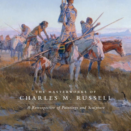 The Masterworks of Charles M. Russell: A Retrospective of Paintings and Sculpture