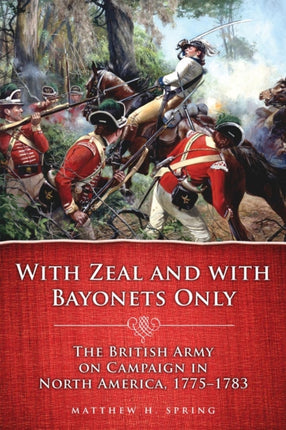 With Zeal and With Bayonets Only: The British Army on Campaign in North America, 1775–1783