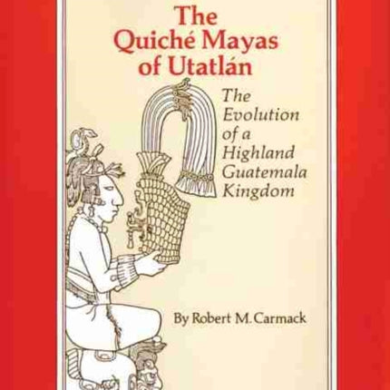 The Quiche Mayas of Utatlan  The Evolution of a Highland Guatemala Kingdom