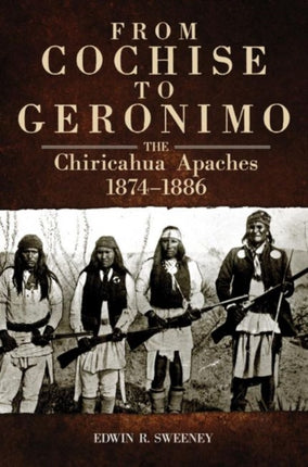 From Cochise to Geronimo: The Chiricahua Apaches, 1874–1886