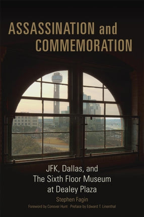 Assassination and Commemoration Jfk Dallas and the Sixth Floor Museum at Dealey Plaza