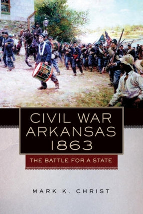 Civil War Arkansas 1863  The Battle for a State