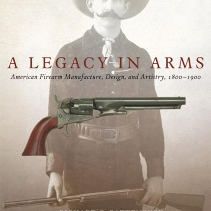 A Legacy in Arms  American Firearm Manufacture Design and Artistry 18001900