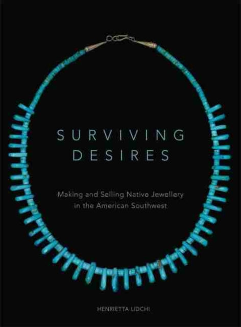 Surviving Desires Making and Selling Native Jewellery in the American Southwest