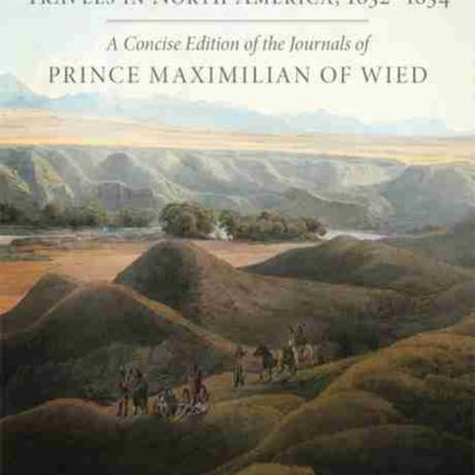 Travels in North America, 1832-1834: A Concise Edition of the Journals of Prince Maximilian of Wied