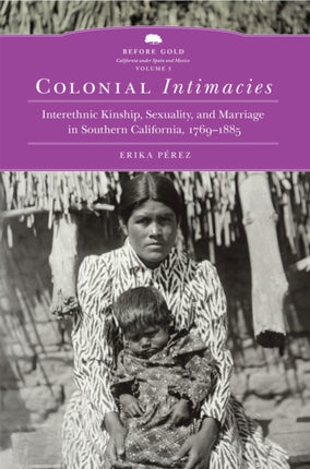 Colonial Intimacies: Interethnic Kinship, Sexuality, and Marriage in Southern California, 1769–1885