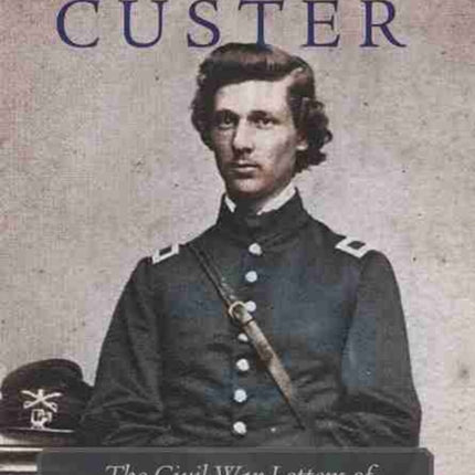 An Aide to Custer: The Civil War Letters of Lt. Edward G. Granger