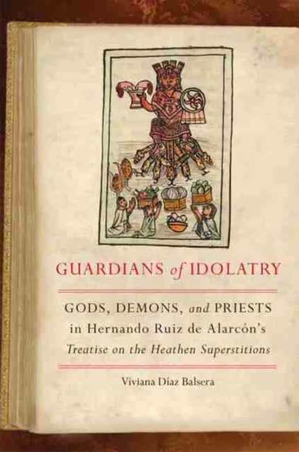 Guardians of Idolatry: Gods, Demons, and Priests in Hernando Ruiz de Alarcón's Treatise on the Heathen Superstitions