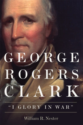 George Rogers Clark  I Glory in War