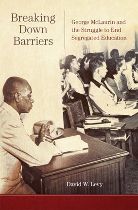 Breaking Down Barriers  George McLaurin and the Struggle to End Segregated Education