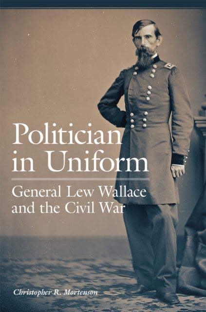 Politician in Uniform  General Lew Wallace and the Civil War