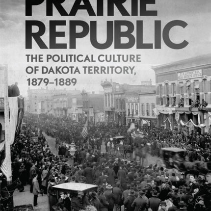 Prairie Republic  The Political Culture of Dakota Territory 18791889