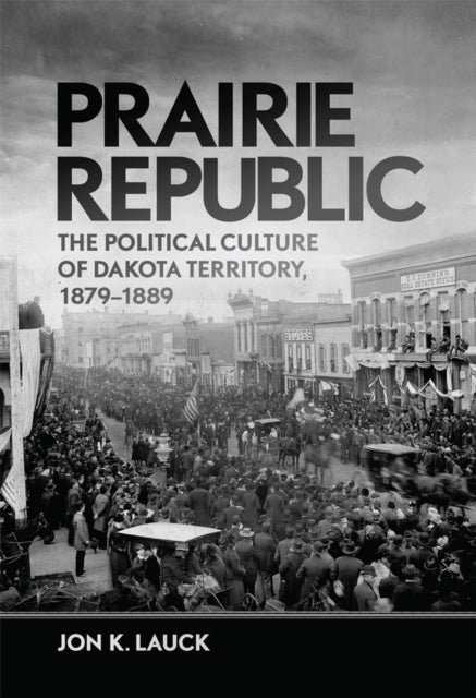 Prairie Republic  The Political Culture of Dakota Territory 18791889