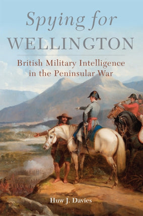 Spying for Wellington  British Military Intelligence in the Peninsular War