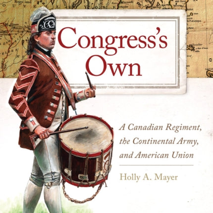 Congress's Own: A Canadian Regiment, the Continental Army, and American Union