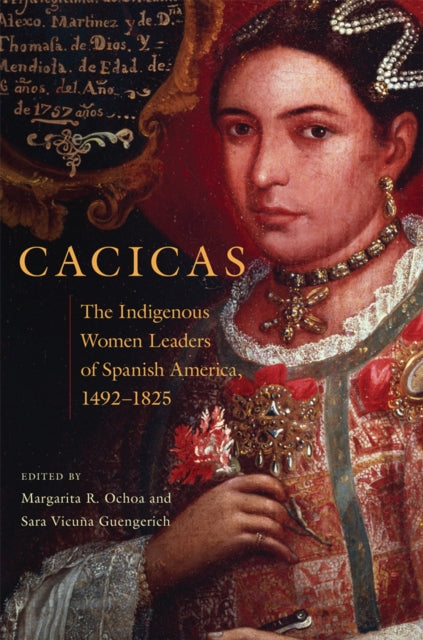 Cacicas  The Indigenous Women Leaders of Spanish America 14921825