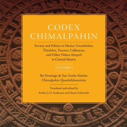 Codex Chimalpahin  Society and Politics in Mexico Tenochtitlan Tlatelolco Texcoco Culhuacan and Other Nahua Altepetl in Central Mexico Volume 2