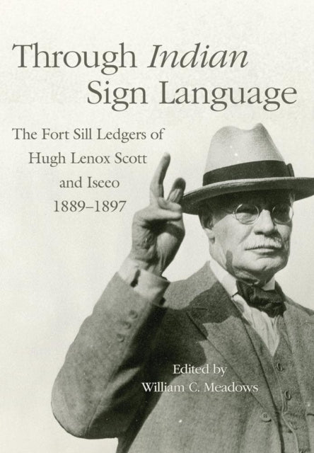 Through Indian Sign Language  The Fort Sill Ledgers of Hugh Lenox Scott and Iseeo 18891897