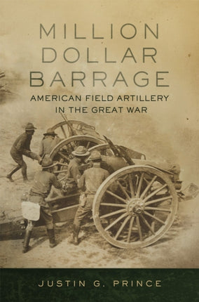 MillionDollar Barrage  American Field Artillery in the Great War