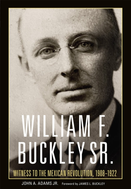 William F. Buckley Sr.  Witness to the Mexican Revolution 19081921