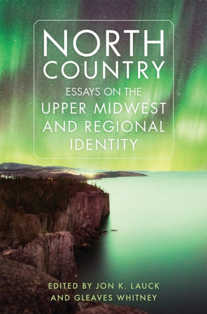 North Country  Essays on the Upper Midwest and Regional Identity