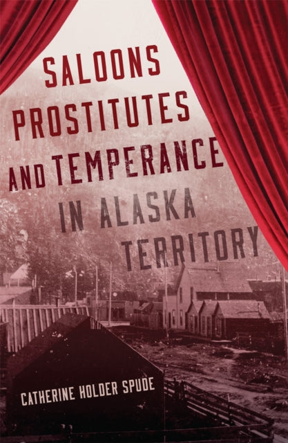 Saloons Prostitutes and Temperance in Alaska