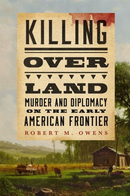 Killing over Land  Murder and Diplomacy on the Early American Frontier