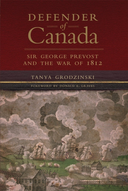 Defender of Canada Volume 40  Sir George Prevost and the War of 1812