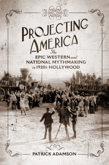 Projecting America Volume 3  The Epic Western and National Mythmaking in 1920s Hollywood