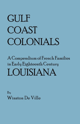 Gulf Coast Colonials a Compendium of French Families in Early Eighteenth Century Louisiana