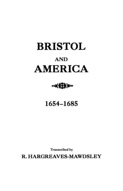 Bristol and America A Record of the First Settlers in the Colonies of North America 16541685