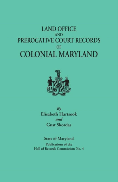 Land Office and Prerogative Court Records of Colonial Maryland State of Maryland Publications of the Hall of Records Commission No 4