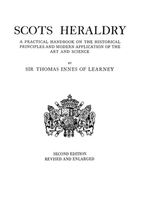 Scots Heraldry a Practical Handbook on the Historical Principles and Modern Application of the Art and Science