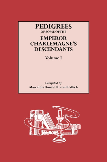 Pedigrees of Some of the Emperor Charlemagnes Descendants Volume 1