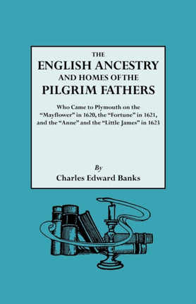 The English Ancestry and Homes of the Pilgrim Fathers Who Came to Plymouth on the Mayflower in 1620 and the Fortune in 1621 and the Anne and the