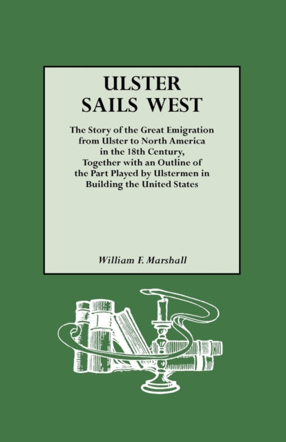 Ulster Sails West the Story of the Great Emigration from Ulster to North America in the 18th Century Together with an Outline of the Part Played by