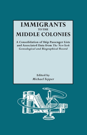 Immigrants to the Middle Colonies a Consolidation of Ship Passenger Lists and Associated Data from the New York Genealogical and Biographical Record