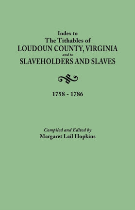 Index to the Tithables of Loudoun County Virginia and to Slaveholders and Slaves 17581786