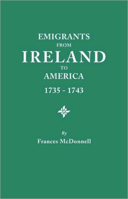 Emigrants from Ireland to America 17351743 a Transcription of the Report of the Irish House of Commons Into Enforced Emigration to America from Th