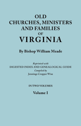 Old Churches Ministers and Families of Virginia In Two Volumes Volume I Reprinted with Digested Index and Genealogical Guide compiled by Jennings Cropper Wise