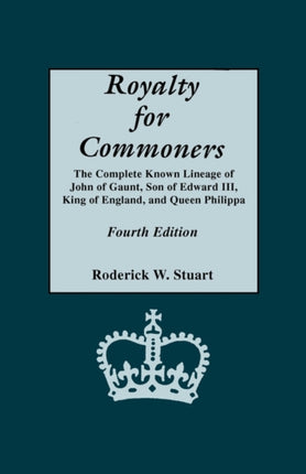 Royalty for Commoners the Complete Known Lineage of John of Gaunt Son of Edward III King of England and Queen Philippa Fourth Edition