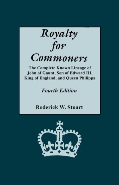 Royalty for Commoners the Complete Known Lineage of John of Gaunt Son of Edward III King of England and Queen Philippa Fourth Edition
