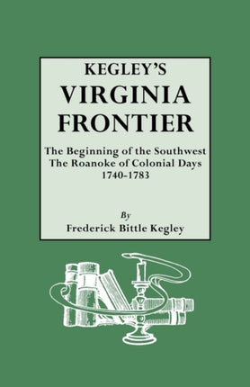 Kegleys Virginia Frontier The Beginning of the Southwest the Roanoke of Colonial Days 17401783 with maps and illustrations