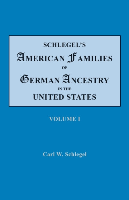 Schlegels American Families of German Ancestry in the United States In Four Volumes Volume I