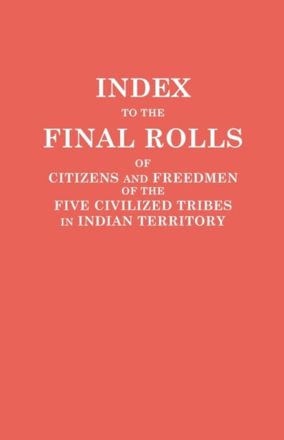 Index to the Final Rolls of Citizens and Freedmen of the Five Civilized Tribes in Indian Territory Prepared by the Dawes Commission and  of the Interior on or Prior to March 4 1907
