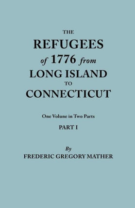 The Refugees of 1776 from Long Island to Connecticut One Volume in Two Parts Part I
