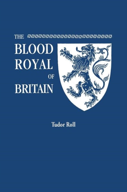 The Blood Royal of Britain Being a Roll of the Living Descendants of Edward IV and Henry VII Kings of England and James III King of Scotland Tudor Roll